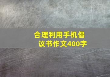 合理利用手机倡议书作文400字