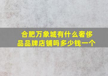 合肥万象城有什么奢侈品品牌店铺吗多少钱一个