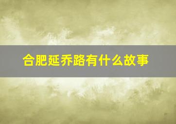 合肥延乔路有什么故事