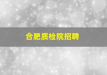 合肥质检院招聘