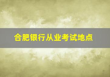 合肥银行从业考试地点