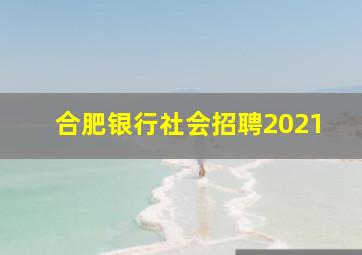 合肥银行社会招聘2021