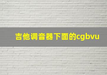 吉他调音器下面的cgbvu