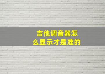 吉他调音器怎么显示才是准的