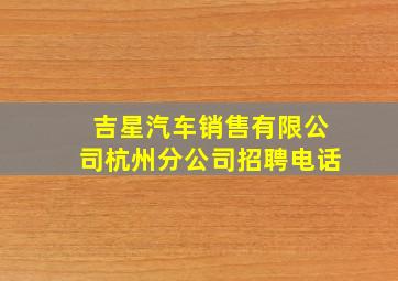 吉星汽车销售有限公司杭州分公司招聘电话