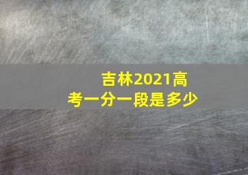 吉林2021高考一分一段是多少