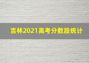 吉林2021高考分数段统计