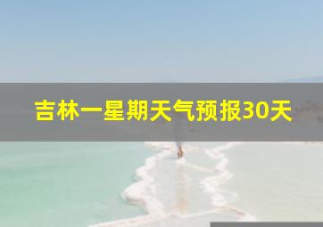 吉林一星期天气预报30天