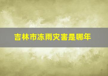 吉林市冻雨灾害是哪年