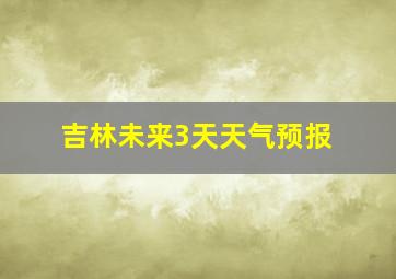 吉林未来3天天气预报