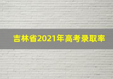 吉林省2021年高考录取率