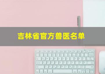 吉林省官方兽医名单