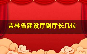 吉林省建设厅副厅长几位