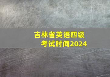 吉林省英语四级考试时间2024