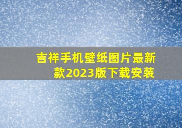 吉祥手机壁纸图片最新款2023版下载安装