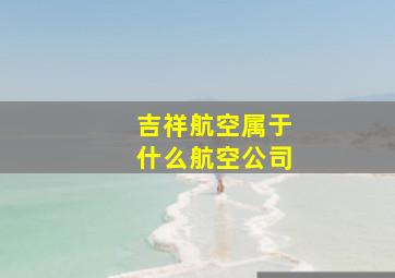 吉祥航空属于什么航空公司