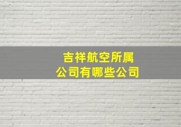 吉祥航空所属公司有哪些公司