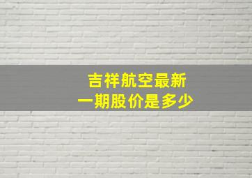 吉祥航空最新一期股价是多少