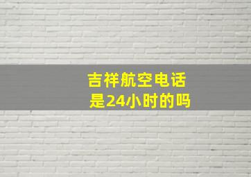 吉祥航空电话是24小时的吗