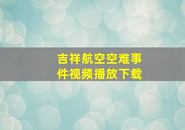 吉祥航空空难事件视频播放下载