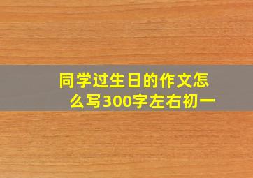 同学过生日的作文怎么写300字左右初一