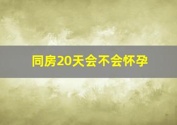 同房20天会不会怀孕