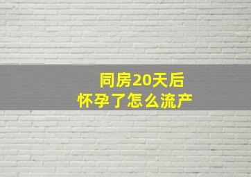 同房20天后怀孕了怎么流产