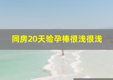 同房20天验孕棒很浅很浅