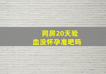 同房20天验血没怀孕准吧吗