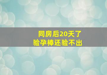 同房后20天了验孕棒还验不出