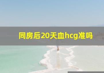 同房后20天血hcg准吗