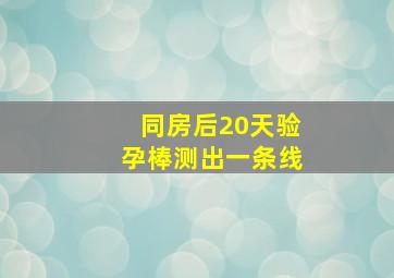 同房后20天验孕棒测出一条线