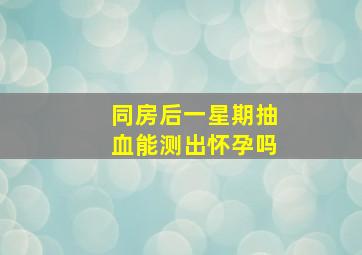 同房后一星期抽血能测出怀孕吗