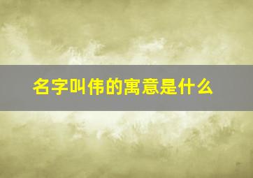 名字叫伟的寓意是什么