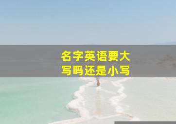 名字英语要大写吗还是小写