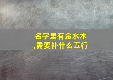 名字里有金水木,需要补什么五行