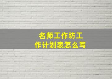 名师工作坊工作计划表怎么写