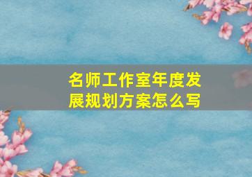 名师工作室年度发展规划方案怎么写