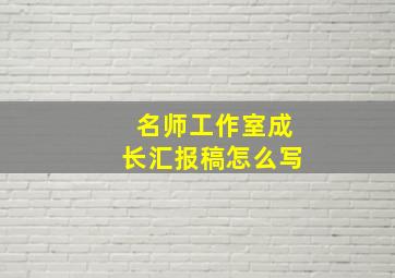 名师工作室成长汇报稿怎么写