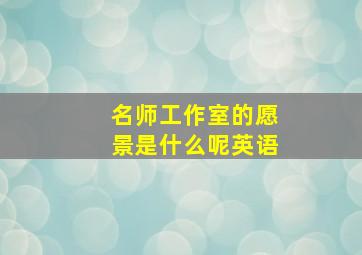 名师工作室的愿景是什么呢英语