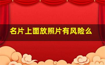 名片上面放照片有风险么