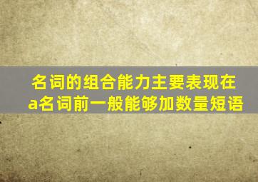 名词的组合能力主要表现在a名词前一般能够加数量短语