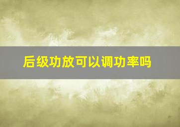 后级功放可以调功率吗