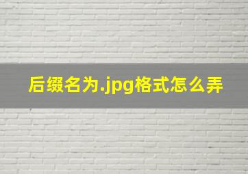 后缀名为.jpg格式怎么弄