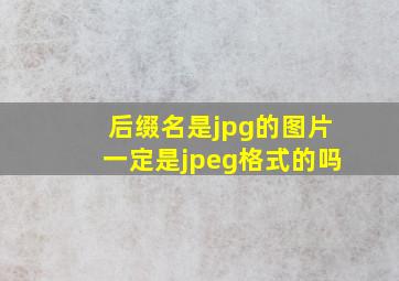 后缀名是jpg的图片一定是jpeg格式的吗