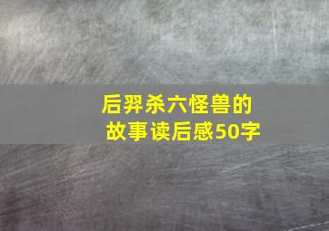 后羿杀六怪兽的故事读后感50字