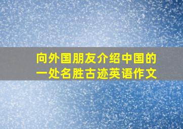 向外国朋友介绍中国的一处名胜古迹英语作文