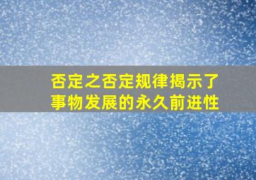 否定之否定规律揭示了事物发展的永久前进性