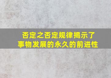 否定之否定规律揭示了事物发展的永久的前进性