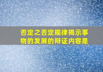 否定之否定规律揭示事物的发展的辩证内容是